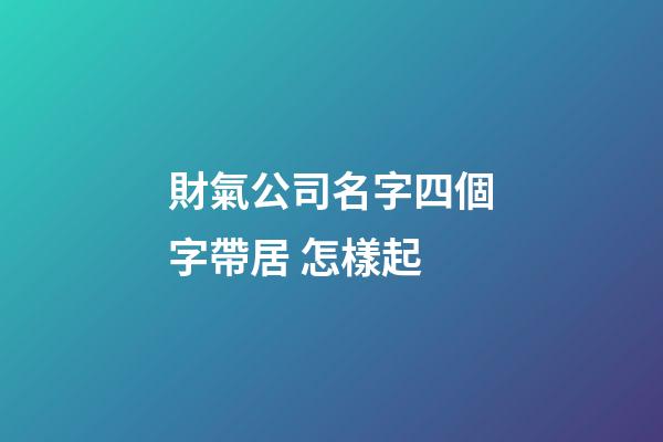 財氣公司名字四個字帶居 怎樣起-第1張-公司起名-玄機派